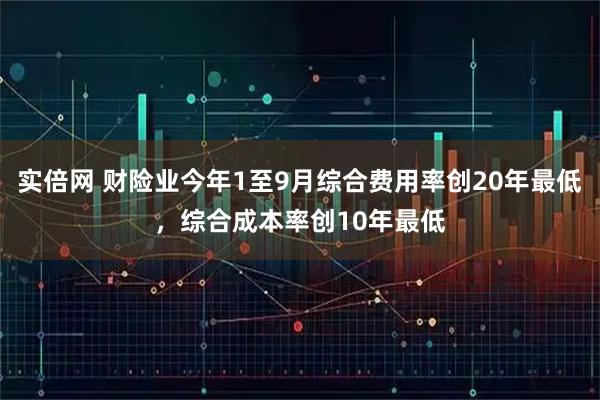 实倍网 财险业今年1至9月综合费用率创20年最低,综合成本率创10年最低