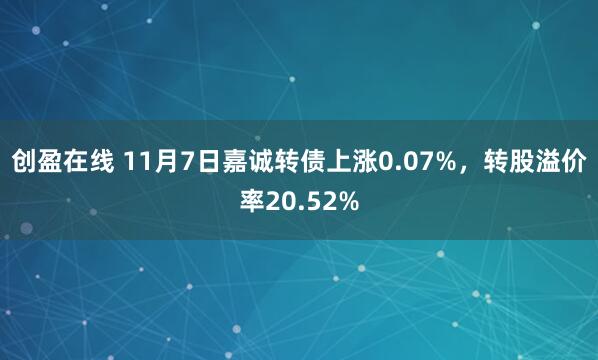 创盈在线 11月7日嘉诚转债上涨0.07%,转股溢价率20.52%