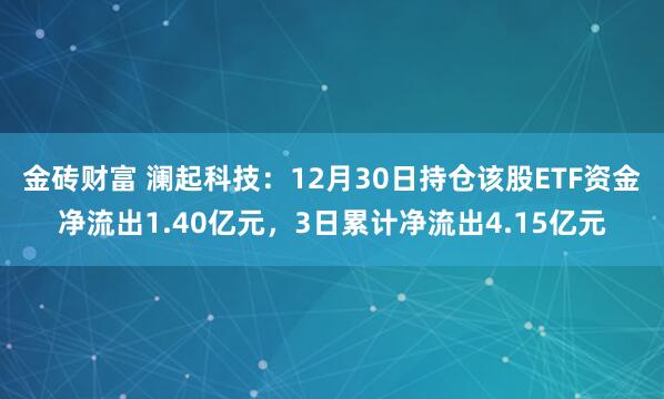 金砖财富 澜起科技：12月30日持仓该股ETF资金净流出1.40亿元，3日累计净流出4.15亿元