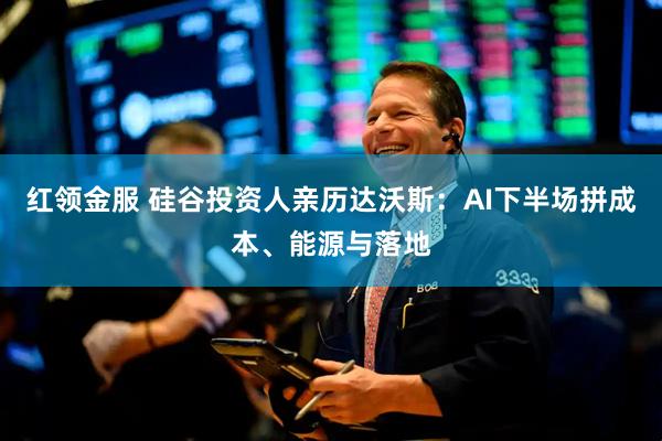 红领金服 硅谷投资人亲历达沃斯:AI下半场拼成本、能源与落地