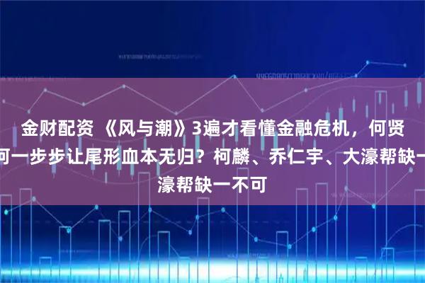 金财配资 《风与潮》3遍才看懂金融危机,何贤是如何一步步让尾形血本无归?柯麟、乔仁宇、大濠帮缺一不可