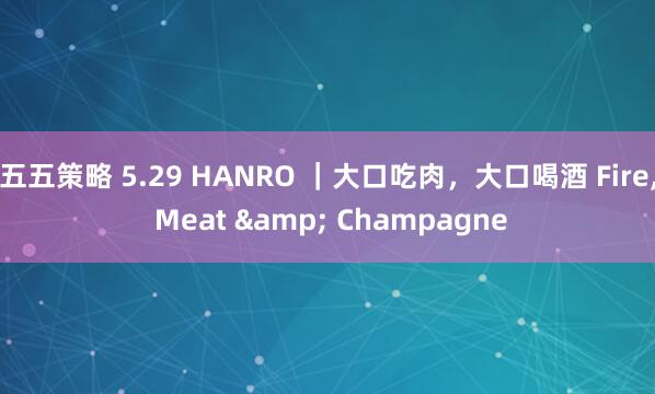 五五策略 5.29 HANRO ｜大口吃肉，大口喝酒 Fire, Meat & Champagne
