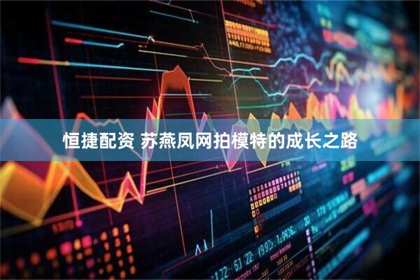 恒捷配资 苏燕凤网拍模特的成长之路