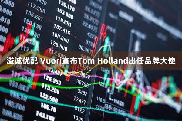 溢诚优配 Vuori宣布Tom Holland出任品牌大使