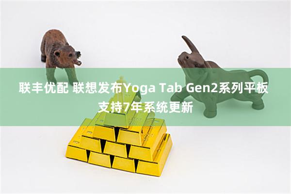联丰优配 联想发布Yoga Tab Gen2系列平板 支持7年系统更新